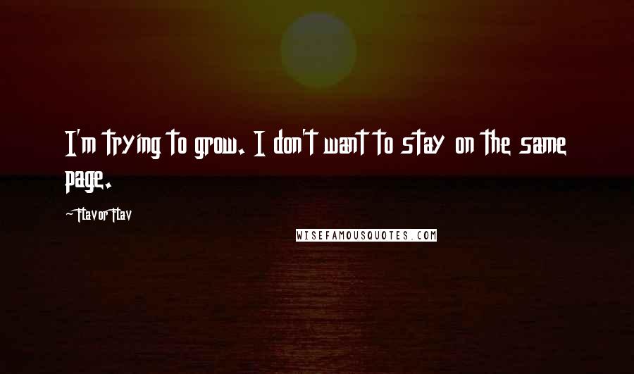 Flavor Flav quotes: I'm trying to grow. I don't want to stay on the same page.