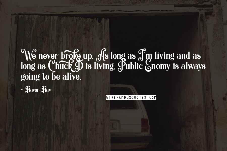 Flavor Flav quotes: We never broke up. As long as I'm living and as long as Chuck D is living, Public Enemy is always going to be alive.