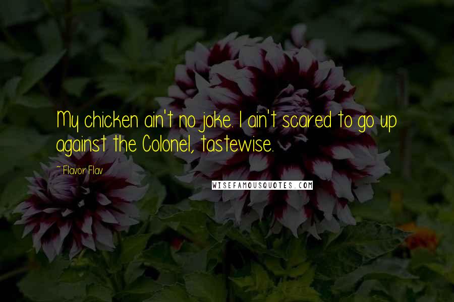 Flavor Flav quotes: My chicken ain't no joke. I ain't scared to go up against the Colonel, tastewise.