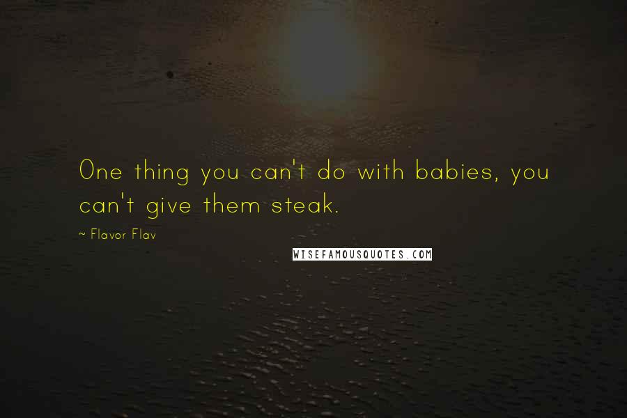 Flavor Flav quotes: One thing you can't do with babies, you can't give them steak.