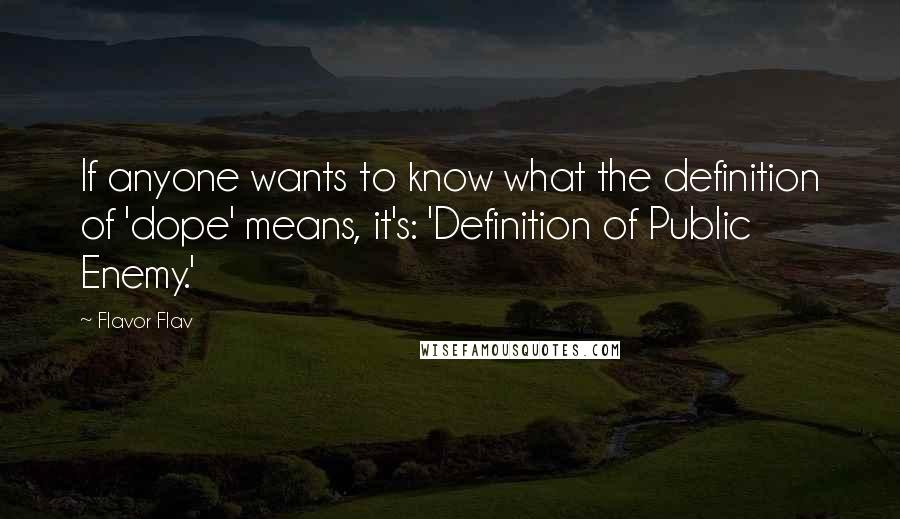 Flavor Flav quotes: If anyone wants to know what the definition of 'dope' means, it's: 'Definition of Public Enemy.'