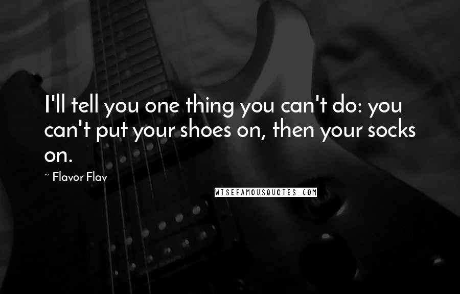 Flavor Flav quotes: I'll tell you one thing you can't do: you can't put your shoes on, then your socks on.