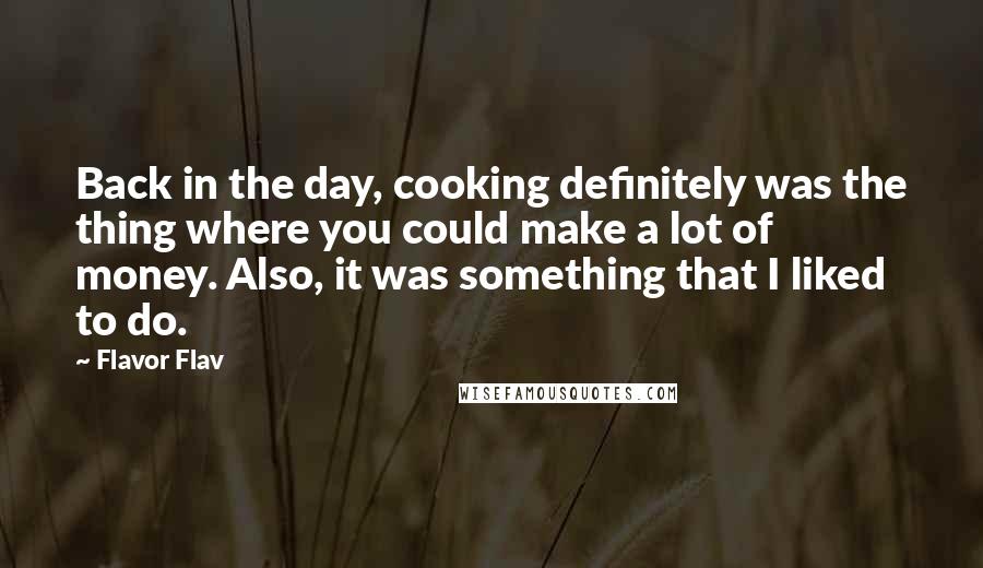 Flavor Flav quotes: Back in the day, cooking definitely was the thing where you could make a lot of money. Also, it was something that I liked to do.