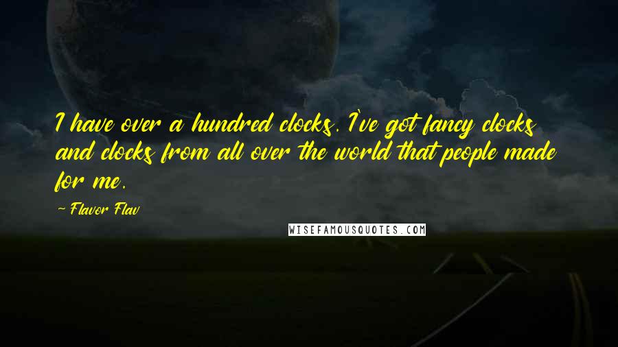 Flavor Flav quotes: I have over a hundred clocks. I've got fancy clocks and clocks from all over the world that people made for me. Flavor Flav quotes: I have over a hundred clocks. I've got fancy clocks and clocks from all over the world that people made for me.