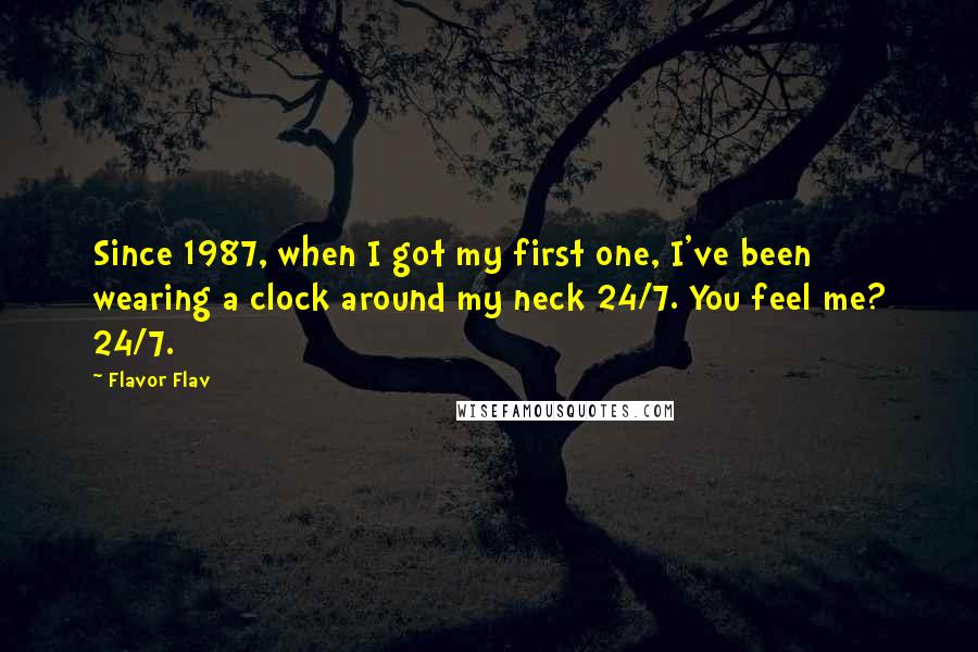 Flavor Flav quotes: Since 1987, when I got my first one, I've been wearing a clock around my neck 24/7. You feel me? 24/7.