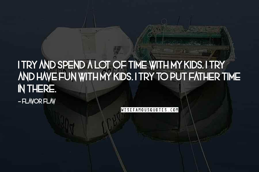 Flavor Flav quotes: I try and spend a lot of time with my kids. I try and have fun with my kids. I try to put father time in there. Flavor Flav quotes: I try and spend a lot of time with my kids. I try and have fun with my kids. I try to put father time in there.