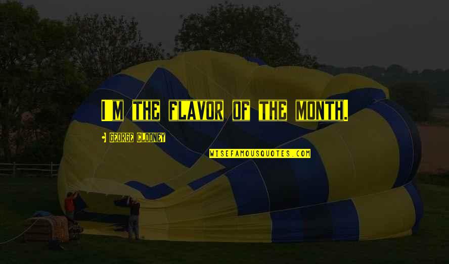 Flavor Of The Month Quotes By George Clooney: I'm the flavor of the month. Flavor Of The Month Quotes By George Clooney: I'm the flavor of the month.