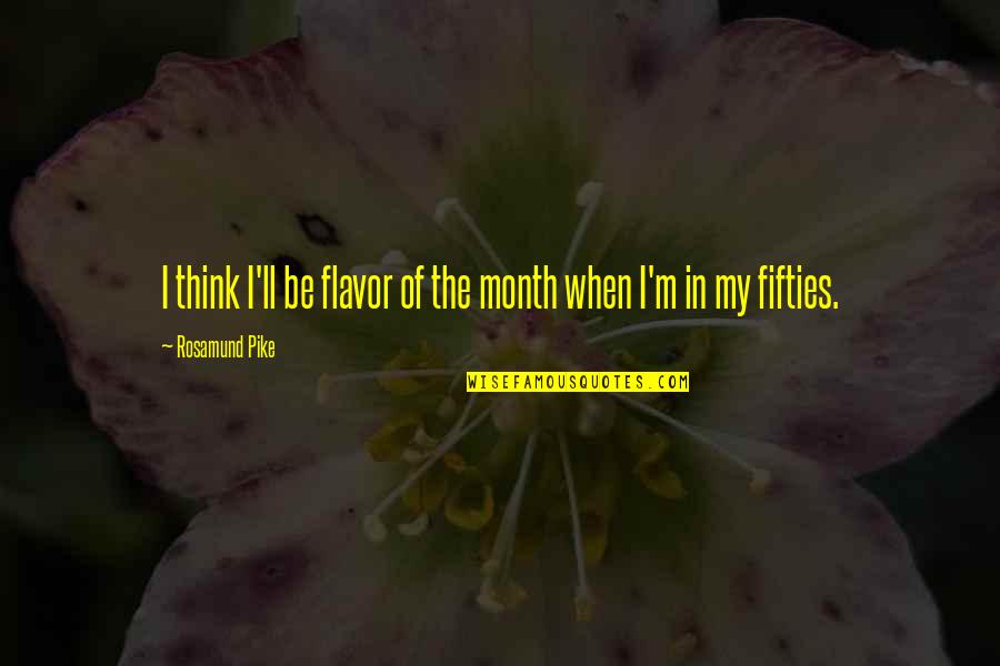 Flavor Of The Month Quotes By Rosamund Pike: I think I'll be flavor of the month Flavor Of The Month Quotes By Rosamund Pike: I think I'll be flavor of the month