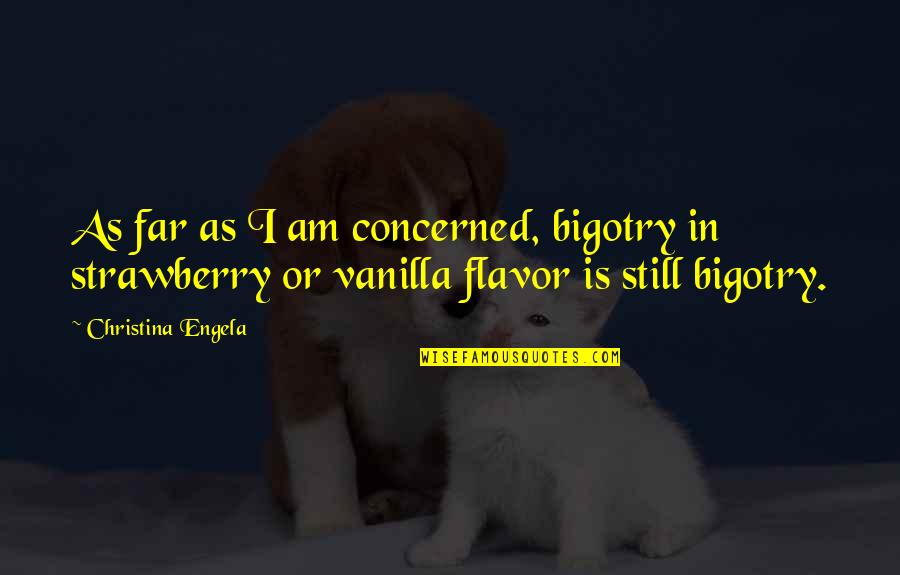 Flavor Quotes By Christina Engela: As far as I am concerned, bigotry in