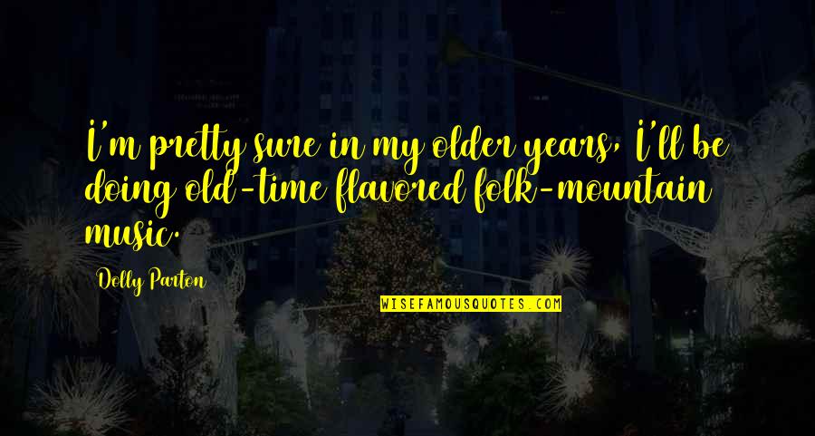 Flavored Quotes By Dolly Parton: I'm pretty sure in my older years, I'll