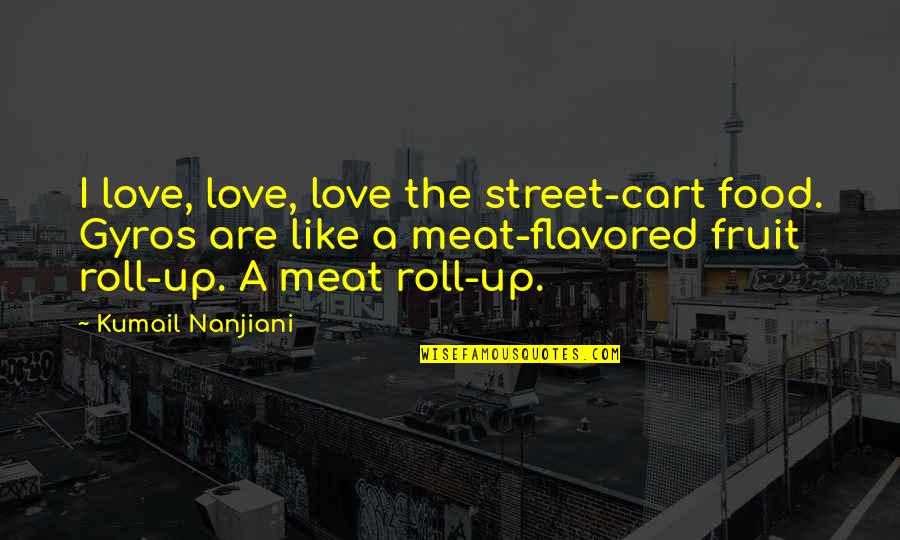 Flavored Quotes By Kumail Nanjiani: I love, love, love the street-cart food. Gyros