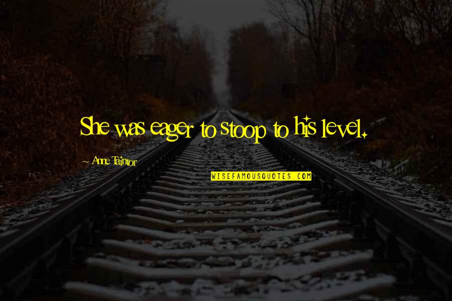 Flavoring Quotes By Anne Taintor: She was eager to stoop to his level. Flavoring Quotes By Anne Taintor: She was eager to stoop to his level.
