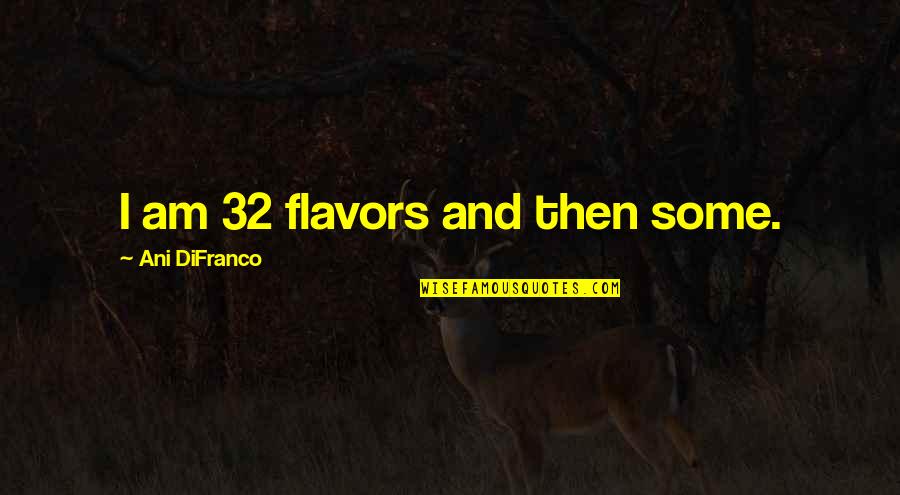 Flavors For Quotes By Ani DiFranco: I am 32 flavors and then some.