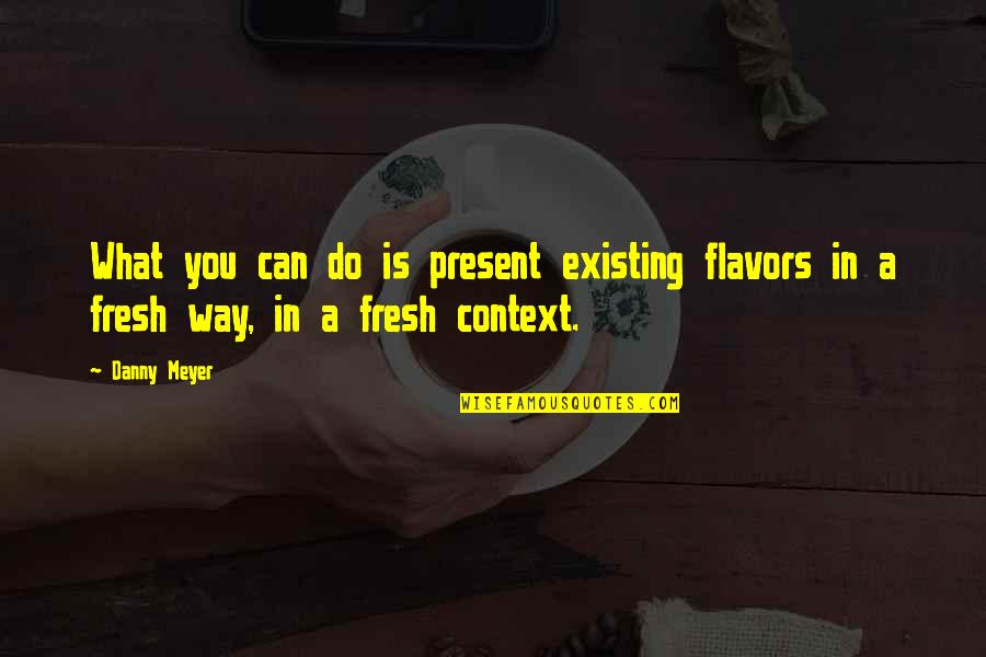 Flavors For Quotes By Danny Meyer: What you can do is present existing flavors
