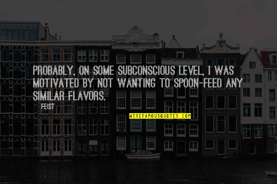 Flavors For Quotes By Feist: Probably, on some subconscious level, I was motivated