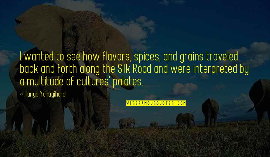 Flavors For Quotes By Hanya Yanagihara: I wanted to see how flavors, spices, and
