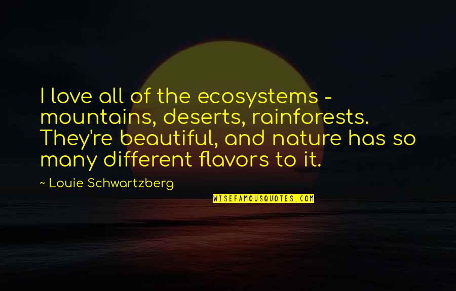 Flavors For Quotes By Louie Schwartzberg: I love all of the ecosystems - mountains,