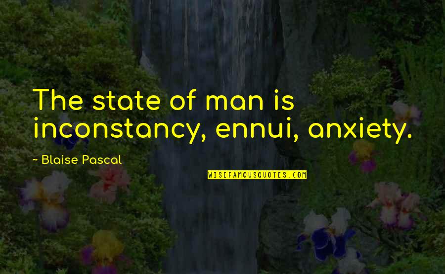 Flavorsome Quotes By Blaise Pascal: The state of man is inconstancy, ennui, anxiety.