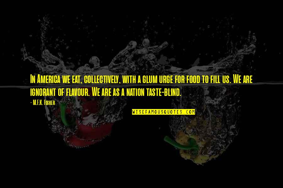 Flavour You Quotes By M.F.K. Fisher: In America we eat, collectively, with a glum