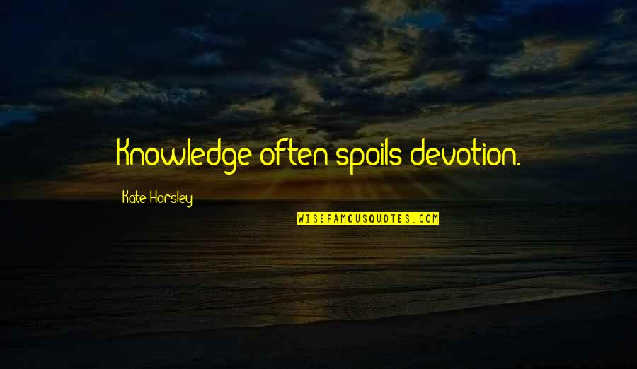 Flaw Quotes Quotes By Kate Horsley: Knowledge often spoils devotion.