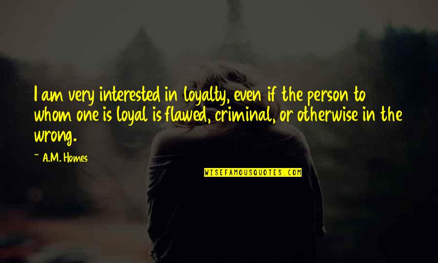 Flawed Person Quotes By A.M. Homes: I am very interested in loyalty, even if