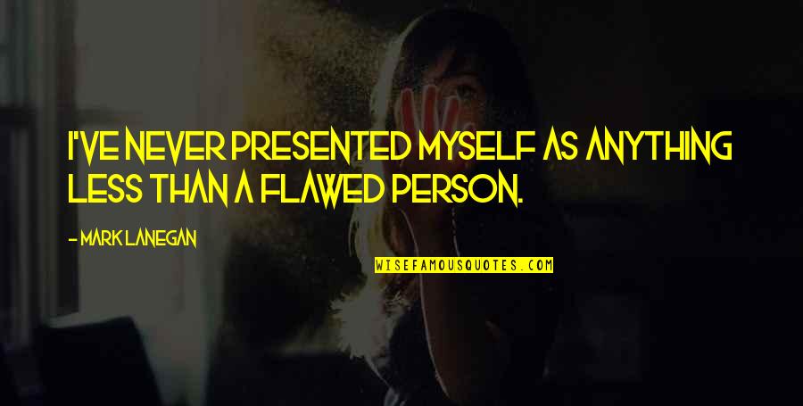 Flawed Person Quotes By Mark Lanegan: I've never presented myself as anything less than