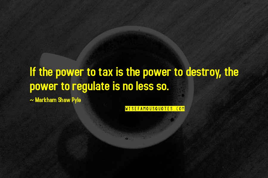 Flawed Person Quotes By Markham Shaw Pyle: If the power to tax is the power