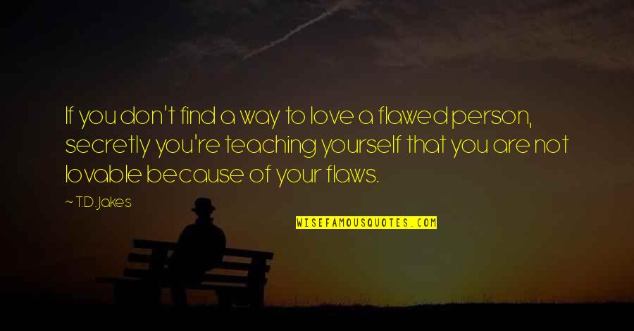 Flawed Person Quotes By T.D. Jakes: If you don't find a way to love