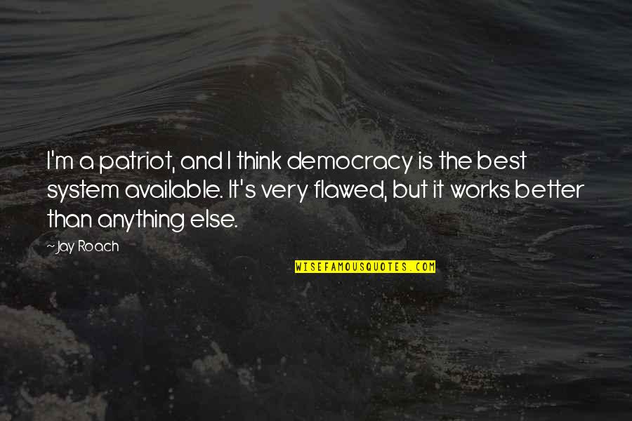Flawed System Quotes By Jay Roach: I'm a patriot, and I think democracy is