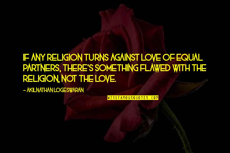 Flawed's Quotes By Akilnathan Logeswaran: If any religion turns against love of equal