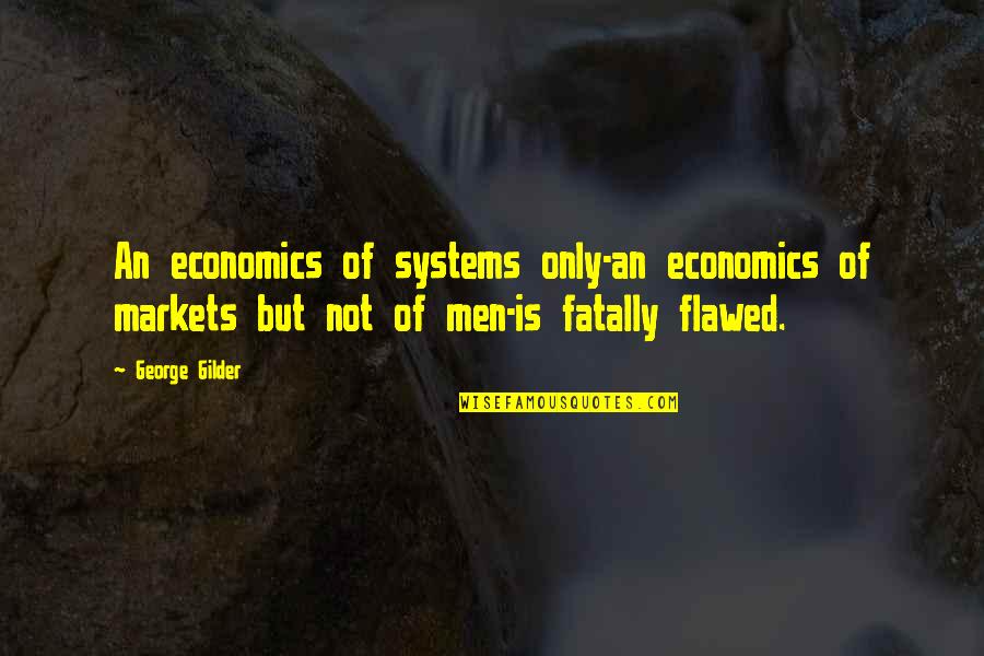 Flawed's Quotes By George Gilder: An economics of systems only-an economics of markets