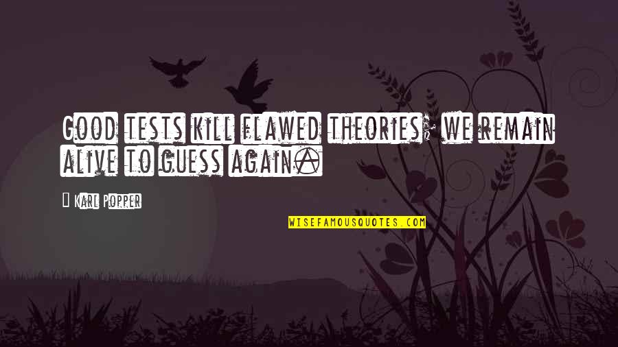 Flawed's Quotes By Karl Popper: Good tests kill flawed theories; we remain alive