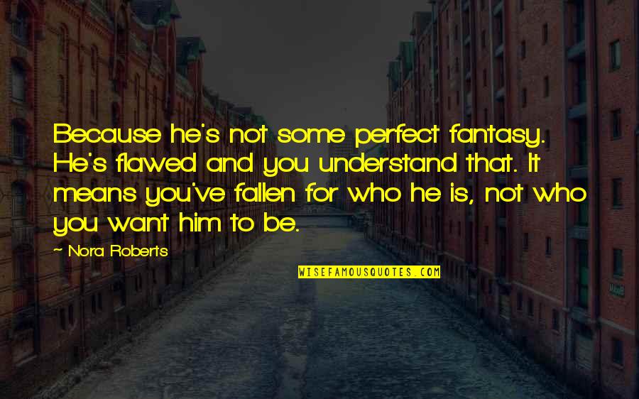 Flawed's Quotes By Nora Roberts: Because he's not some perfect fantasy. He's flawed