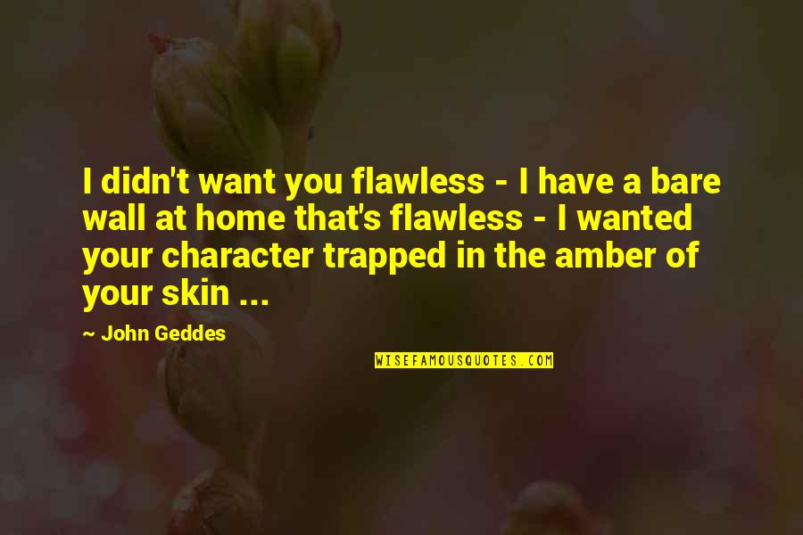 Flawless Beauty Quotes By John Geddes: I didn't want you flawless - I have