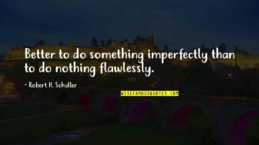 Flawlessly Quotes By Robert H. Schuller: Better to do something imperfectly than to do
