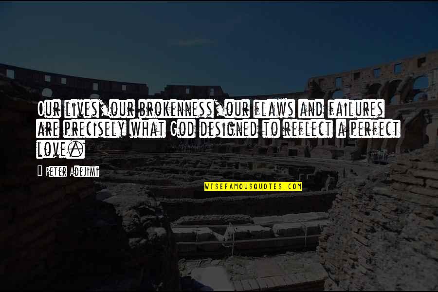 Flaws And Love Quotes By Peter Adejimi: Our lives,our brokenness,our flaws and failures are precisely Flaws And Love Quotes By Peter Adejimi: Our lives,our brokenness,our flaws and failures are precisely