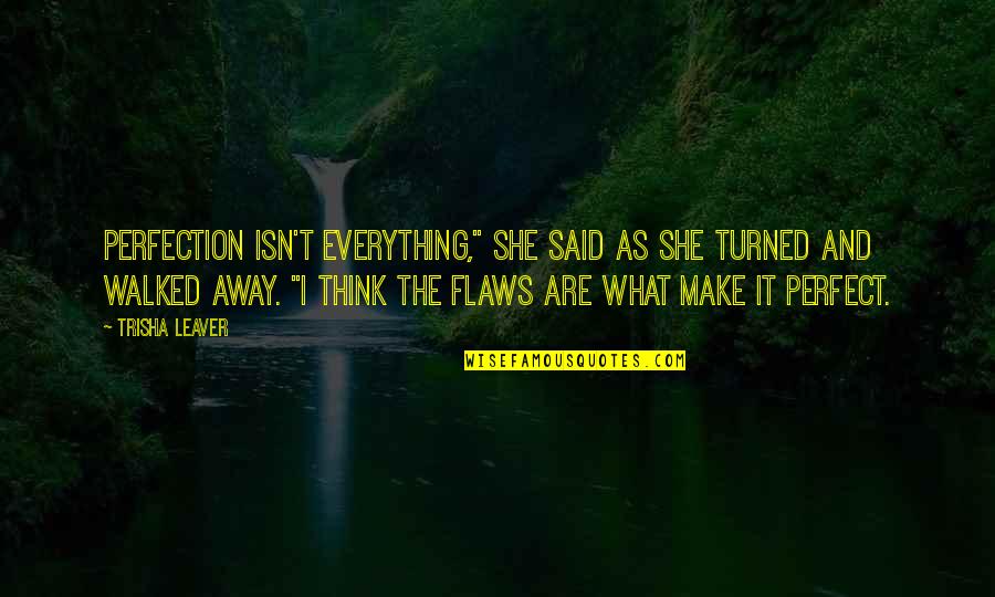 Flaws And Perfection Quotes By Trisha Leaver: Perfection isn't everything," she said as she turned