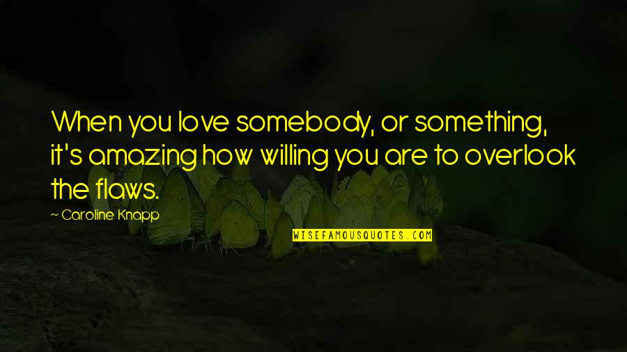 Flaws Quotes By Caroline Knapp: When you love somebody, or something, it's amazing