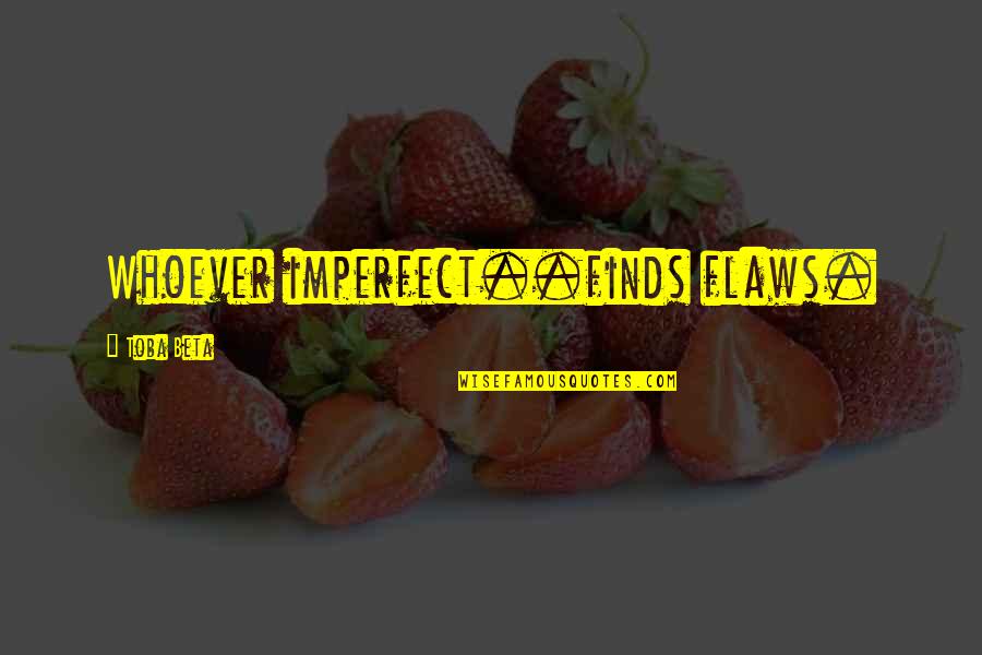 Flaws Quotes By Toba Beta: Whoever imperfect..finds flaws.