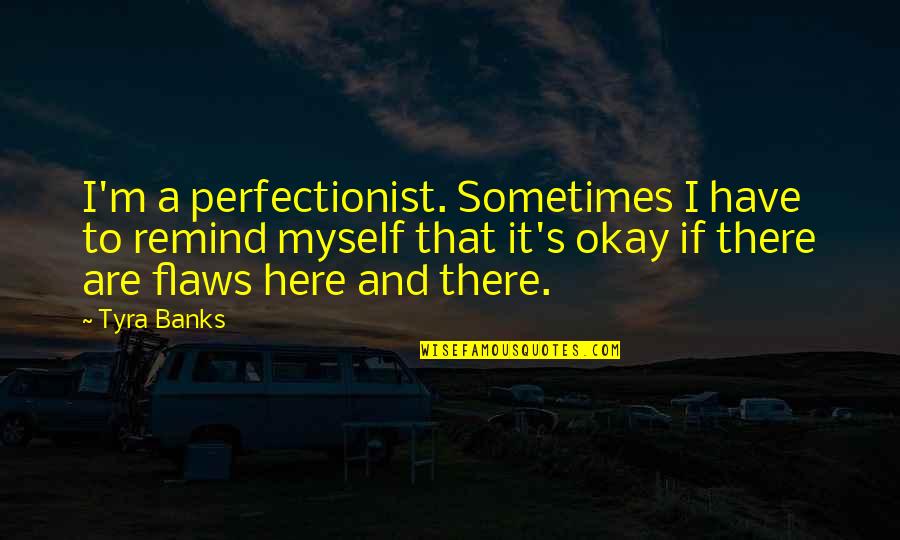 Flaws Quotes By Tyra Banks: I'm a perfectionist. Sometimes I have to remind
