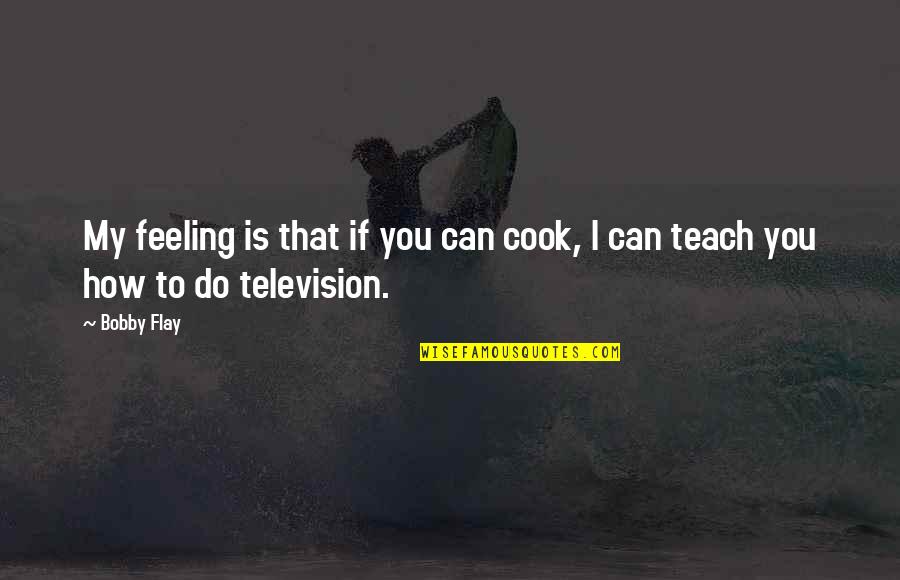 Flay Quotes By Bobby Flay: My feeling is that if you can cook,