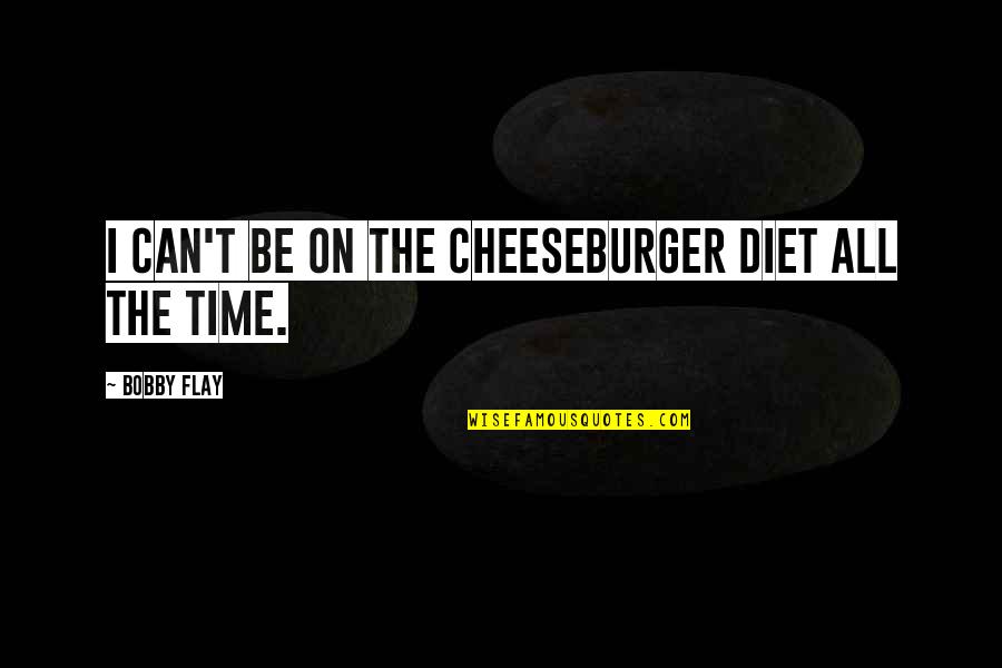 Flay Quotes By Bobby Flay: I can't be on the cheeseburger diet all Flay Quotes By Bobby Flay: I can't be on the cheeseburger diet all