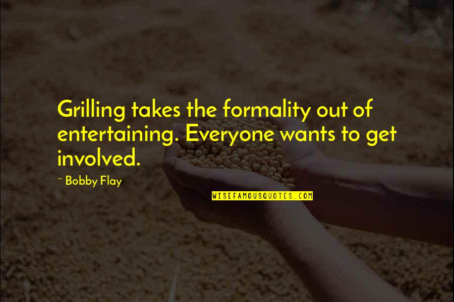 Flay Quotes By Bobby Flay: Grilling takes the formality out of entertaining. Everyone