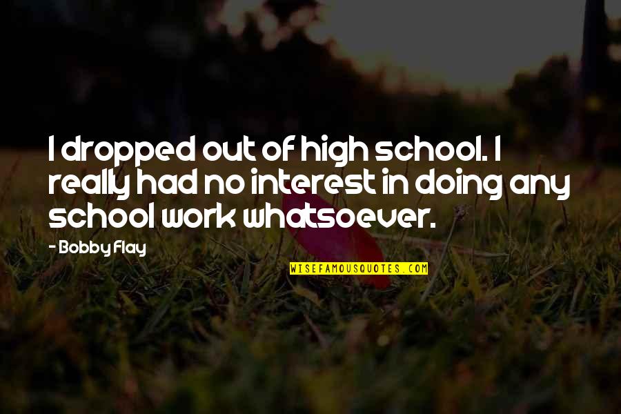 Flay Quotes By Bobby Flay: I dropped out of high school. I really Flay Quotes By Bobby Flay: I dropped out of high school. I really