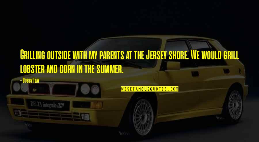Flay Quotes By Bobby Flay: Grilling outside with my parents at the Jersey Flay Quotes By Bobby Flay: Grilling outside with my parents at the Jersey