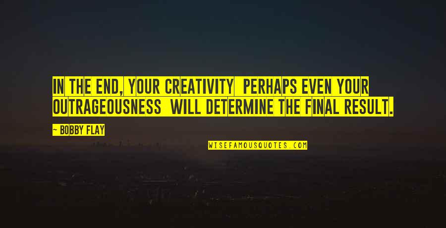 Flay Quotes By Bobby Flay: In the end, your creativity perhaps even your Flay Quotes By Bobby Flay: In the end, your creativity perhaps even your