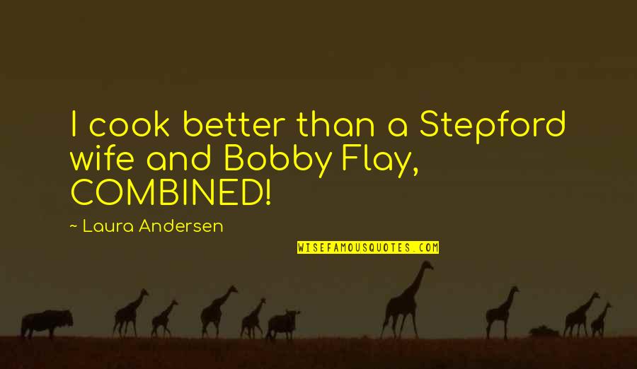 Flay Quotes By Laura Andersen: I cook better than a Stepford wife and Flay Quotes By Laura Andersen: I cook better than a Stepford wife and