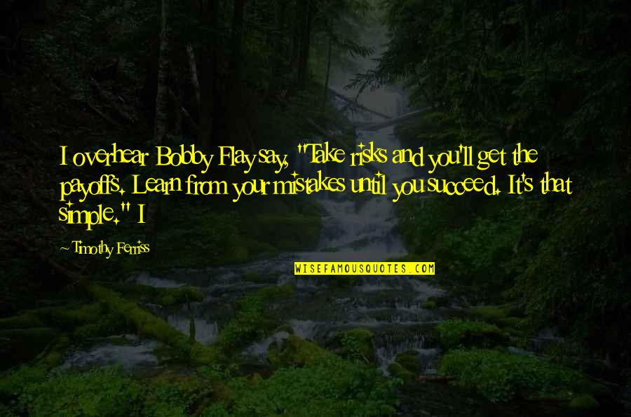 Flay Quotes By Timothy Ferriss: I overhear Bobby Flay say, "Take risks and Flay Quotes By Timothy Ferriss: I overhear Bobby Flay say, "Take risks and