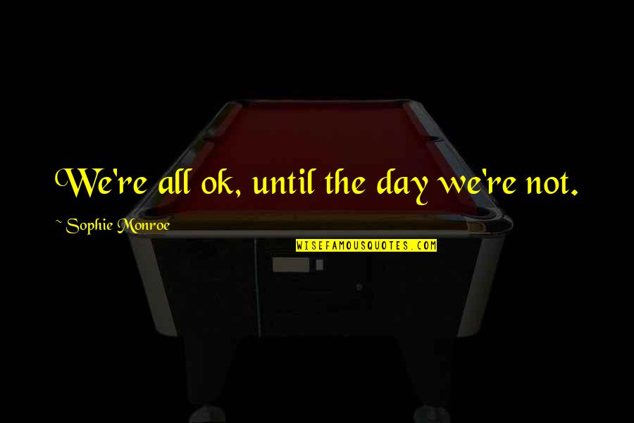 Flaying Death Quotes By Sophie Monroe: We're all ok, until the day we're not. Flaying Death Quotes By Sophie Monroe: We're all ok, until the day we're not.