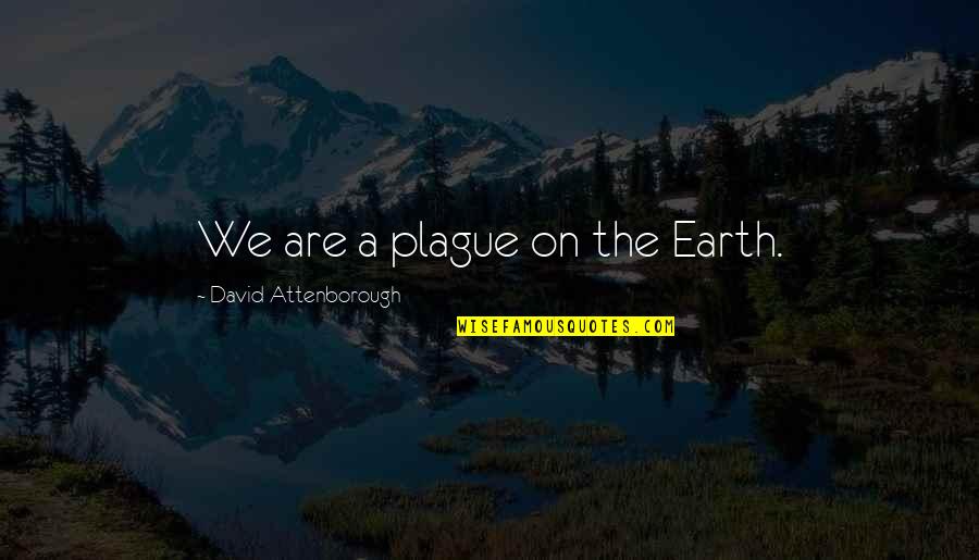 Flche Secor Quotes By David Attenborough: We are a plague on the Earth.